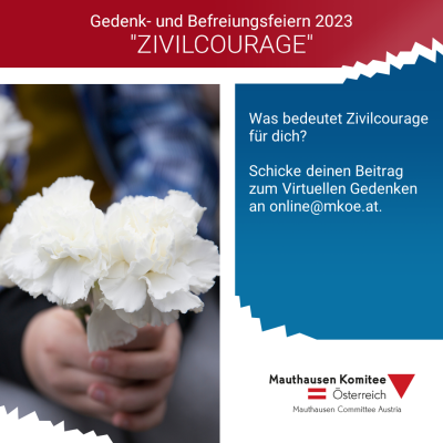 A girl holds two white carnations in her hands. In a red field is the title of the picture: "Commemoration and Liberation Celebrations 2023 CIVIL COURAGE". Next to it is written: "What does civil courage mean to you? Send your contribution to the Virtual Commemoration to online@mkoe.at."
