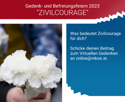 Ein Mädchen hält zwei weiße Nelken in Händen. In einem roten Feld steht der Titel des Bildes: "Gedenk- und Befreiungsfeiern 2023 ZIVILCOURAGE". Daneben steht: "Was bedeutet Zivilcourage für dich? Schicke deinen Beitrag zum Virtuellen Gedenken an online@mkoe.at."